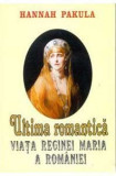 Hannah Pakula - Ultima Romantica Viata Reginei Maria a Romaniei regina Romania