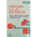 Gandeşte ca un inovator. 76 de inovatori si ganditori si ce pot ei sa vă invete