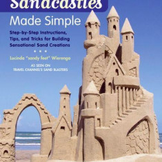 Sandcastles Made Simple: Step-by-Step Instructions, Tips, and Tricks for Building Sensational Sand Creations | Lucinda Wierenga