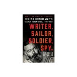 Writer, Sailor, Soldier, Spy: Ernest Hemingway's Secret Adventures, 1935-1961