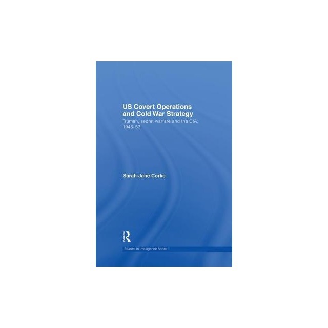 Us Covert Operations and Cold War Strategy: Truman, Secret Warfare and the CIA, 1945-53