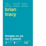 Incepe cu ce nu-ti place - Brian Tracy
