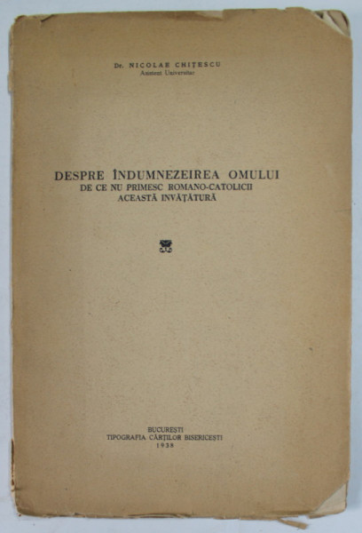 DESPRE INDUMNEZEIREA OMULUI , DE CE NU PRIMESC ROMANO - CATOLICII ACEASTA INVATATURA de Dr. NICOLAE CHITESCU , ASISTENT UNIVERSITAR , 1938 , COPERTA