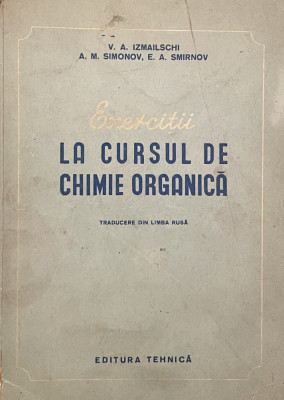 EXERCITII LA CURSUL DE CHIMIE ORGANICA de V.A. IZMAILSCHI ...E.A. SMIRNOV , 1952 foto