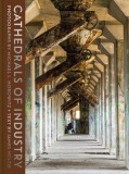 Cathedrals of Industry: Exploring the Factories and Infrastructure That Made America