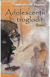 Adolescentii trogloditi - Emmanuelle Pagano