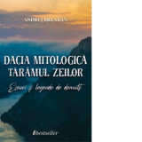 Dacia mitologica: Taramul zeilor. Eseuri si legende de demult - Andrei Breaban