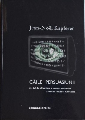 Caile persuasiunii. Modul de influentare a comportamentelor prin mass media si publicitate &amp;ndash; Jean-Noel Kapferer foto