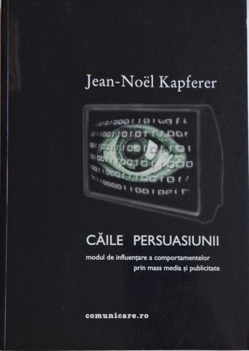 Caile persuasiunii. Modul de influentare a comportamentelor prin mass media si publicitate &ndash; Jean-Noel Kapferer
