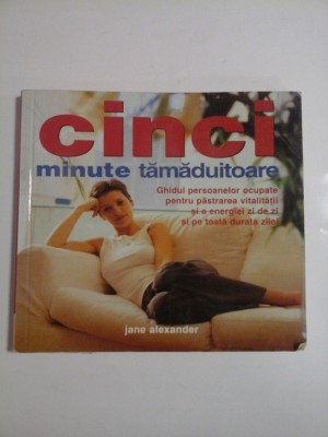 CINCI minute tamaduitoare (Ghidul persoanelor ocupate pentru pastrarea vitalitatii si a energiei zi de zi) - Jane Alexander foto