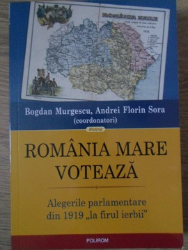 ROMANIA MARE VOTEAZA. ALEGERILE PARLAMENTARE DIN 1919 LA FIRUL IERBII-BOGDAN MURGESCU, ANDREI FLORIN SORA foto