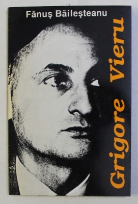 GRIGORE VIERU OMUL SI POETUL de FANUS BAILESTEANU , 1995 , PREZINTA SUBLINIERI foto