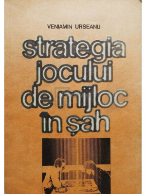 Veniamin Urseanu - STRATEGIA JOCULUI DE MIJLOC IN SAH (editia 1985) foto