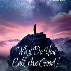 Why Do You Call Me Good?: Understanding Goodness That Leads to Eternal Life