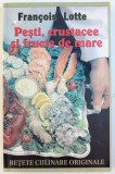 PESTI , CRUSTACEE SI FRUCTE DE MARE - RETETE CULINARE ORIGINALE de FRANCOIS LOTTE