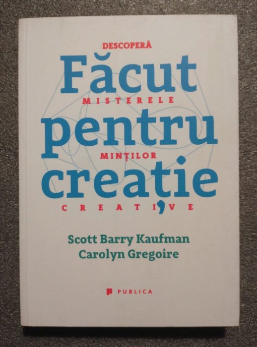 Scott Barry Kaufman; Carolyn Gregoire - Făcut pentru creaţie: descoperă misterele