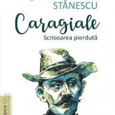 Caragiale. Scrisoarea pierduta - Bogdan-Alexandru Stanescu