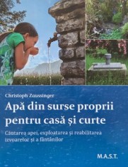 Apa din surse proprii pentru casa si curte. Cautarea apei, exploatarea si reabilitarea izvoarelor si a fantanilor - Christoph Zaussinger