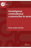 Investigarea criminalistica a omorurilor in serie - Victor-Andrei Carcale