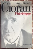 CIORAN L&#039;HERETIQUE, PATRICE BOLLON/ ,,GALIMARD&quot;1997/ STARE BUNA, 307 PAGINI(spm)