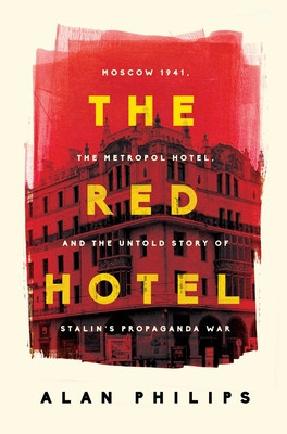 The Red Hotel: Moscow 1941, the Metropol Hotel, and the Untold Story of Stalin&#039;s Propaganda War