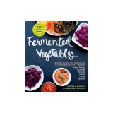 Fermented Vegetables, 10th Anniversary Edition: Creative Recipes for Fermenting 72 Vegetables, Fruits, &amp; Herbs in Brined Pickles, Chutneys, Kimchis, K