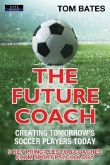 The Future Coach - Creating Tomorrow&amp;#039;s Soccer Players Today: 9 Key Principles for Coaches from Sport Psychology foto