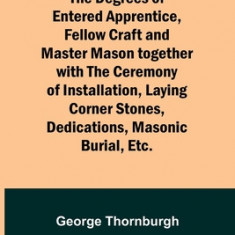 Masonic Monitor of the Degrees of Entered Apprentice, Fellow Craft and Master Mason together with the Ceremony of Installation, Laying Corner Stones,