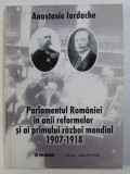 PARLAMENTUL ROMANIEI IN ANII REFORMELOR SI AI PRIMULUI RAZBOI MONDIAL 1907 - 1918 de ANASTASIE IORDACHE , 2001