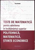 TESTE DE MATEMATICA PENTRU ADMITEREA IN INVATAMANTUL SUPERIOR: POLITEHNICA, MATEMATICA, STIINTE ECONOMICE-P-357431
