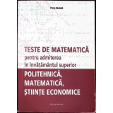 TESTE DE MATEMATICA PENTRU ADMITEREA IN INVATAMANTUL SUPERIOR: POLITEHNICA, MATEMATICA, STIINTE ECONOMICE-P-357431
