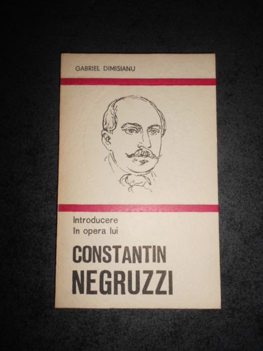 GABRIEL DIMISIANU - INTRODUCERE IN OPERA LUI CONSTANTIN NEGRUZZI