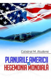 Planurile Americii pentru hegemonia mondiala - Calistrat M. Atudorei