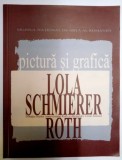 PICTURA SI GRAFICA . LOLA SCHMIERER ROTH , 2005