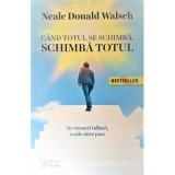 Cand totul se schimba, schimba totul - Neale Donald Walsch