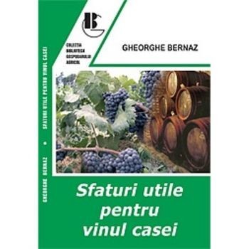 Gheorghe Bernaz - Sfaturi utile pentru vinul casei