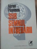 Sub Semnul Intrebarii - Adrian Paunescu, Cartea Romaneasca, 1978, 757 pagini, Roman