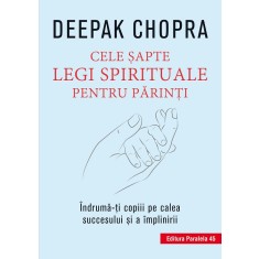 Cele şapte legi spirituale pentru părinţi. &Icirc;ndrumă-ţi copiii pe calea succesului şi a &icirc;mplinirii