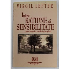 INTRE RATIUNE SI SENSIBILITATE , PREROMANTICI ROMANI SI ENGLEZI de VIRGIL LEFTER , 2004