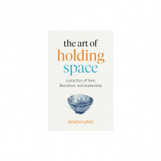 The Art of Holding Space: A Practice of Love, Liberation, and Leadership