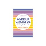 Wake Up Grateful: The Practice of Taking Nothing for Granted