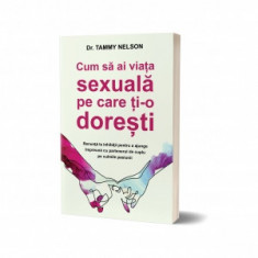 Cum sa ai viata sexuala pe care ti-o doresti. Renunta la inhibitii pentru a ajunge impreuna cu partenerul de cuplu pe culmile pasiunii - Tammy Nelson