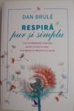 Respira pur si simplu. Cum sa stapanesti respiratia pentru a reusi in viata, in dragoste, in afaceri si nu numai &ndash; Dan Brule