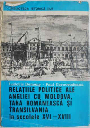 Relatiile politice ale Angliei cu Moldova, Tara Romaneasca si Transilvania in secolele XVI-XVIII &ndash; Ludovic Demeny, Paul Cernavodeanu (putin uzata)