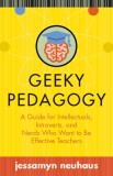 Geeky Pedagogy: A Guide for Intellectuals, Introverts, and Nerds Who Want to Be Effective Teachers