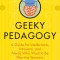 Geeky Pedagogy: A Guide for Intellectuals, Introverts, and Nerds Who Want to Be Effective Teachers