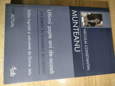 Neculai Constantin Munteanu - Ultimii sapte ani de-acasa - Un ziarist in dosarele Securitatii (Editura Curtea Veche, 2007) foto