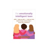 The Emotionally Intelligent Teen: Skills to Help You Deal with What You Feel, Build Stronger Relationships, and Boost Self-Confidence