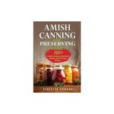 Amish Canning and Preserving COOKBOOK: 100+ Complete Delicious Waterbath Canning and Preserving Recipes