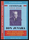 Centenar. 1913-2013 Ion Juvara Omul, chirurgul, dascalul...